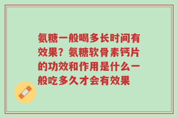 氨糖一般喝多长时间有效果?氨糖软骨素钙片的功效和作用是什么一般吃多久才会有效果-第1张图片-超越 氨糖一般喝多长时间有效果?氨糖软骨素钙片的功效和作用是什么一般吃多久才会有效果-第1张图片-超越