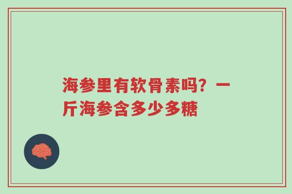 海参里有软骨素吗?一斤海参含多少多糖-第1张图片-超越 海参里有软骨素吗?一斤海参含多少多糖-第1张图片-超越