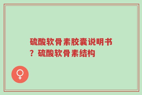 硫酸软骨素胶囊说明书?硫酸软骨素结构-第1张图片-超越 硫酸软骨素胶囊说明书?硫酸软骨素结构-第1张图片-超越