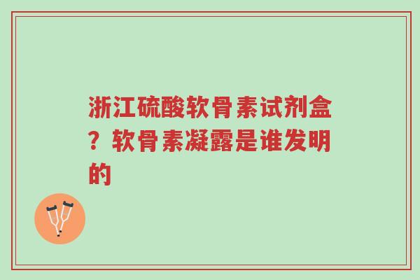 浙江硫酸软骨素试剂盒?软骨素凝露是谁发明的-第1张图片-超越 浙江硫酸软骨素试剂盒?软骨素凝露是谁发明的-第1张图片-超越