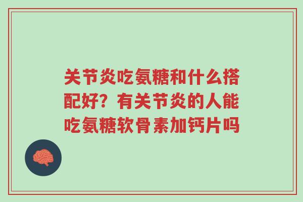 关节炎吃氨糖和什么搭配好?有关节炎的人能吃氨糖软骨素加钙片吗-第1张图片-超越 关节炎吃氨糖和什么搭配好?有关节炎的人能吃氨糖软骨素加钙片吗-第1张图片-超越