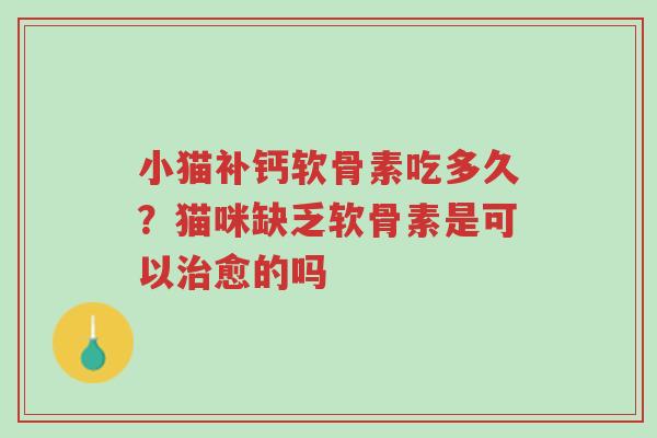 小猫补钙软骨素吃多久?猫咪缺乏软骨素是可以治愈的吗-第1张图片-超越 小猫补钙软骨素吃多久?猫咪缺乏软骨素是可以治愈的吗-第1张图片-超越