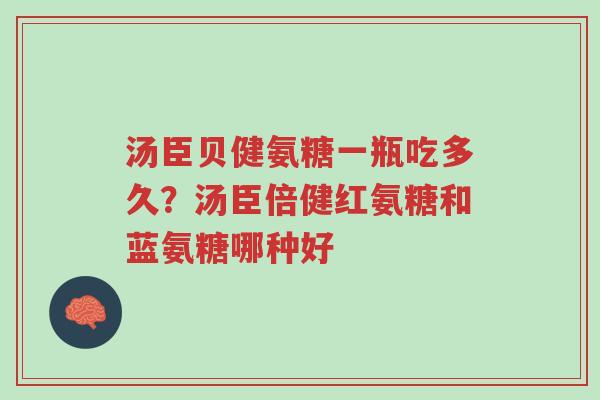 汤臣贝健氨糖一瓶吃多久?汤臣倍健红氨糖和蓝氨糖哪种好-第1张图片-超越 汤臣贝健氨糖一瓶吃多久?汤臣倍健红氨糖和蓝氨糖哪种好-第1张图片-超越