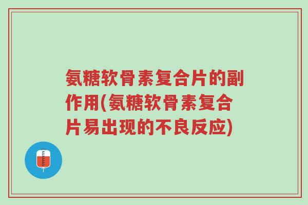 氨糖软骨素复合片的副作用(氨糖软骨素复合片易出现的不良反应)-第1张图片-超越 氨糖软骨素复合片的副作用(氨糖软骨素复合片易出现的不良反应)-第1张图片-超越