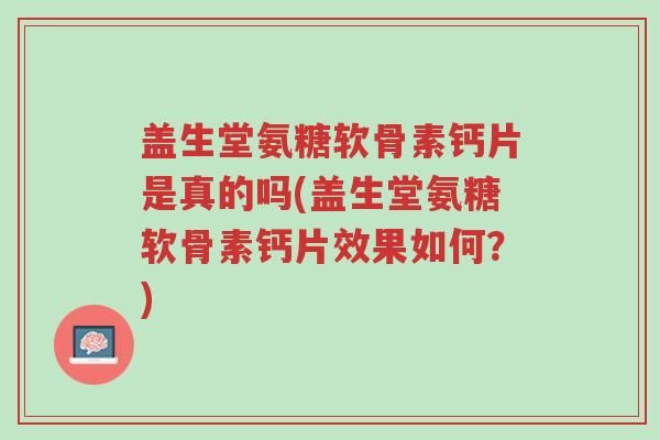 盖生堂氨糖软骨素钙片是真的吗(盖生堂氨糖软骨素钙片效果如何?)-第1张图片-超越 盖生堂氨糖软骨素钙片是真的吗(盖生堂氨糖软骨素钙片效果如何?)-第1张图片-超越