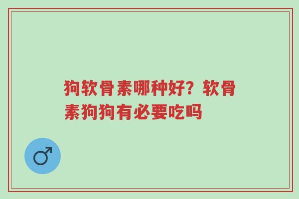 狗软骨素哪种好?软骨素狗狗有必要吃吗-第1张图片-超越 狗软骨素哪种好?软骨素狗狗有必要吃吗-第1张图片-超越