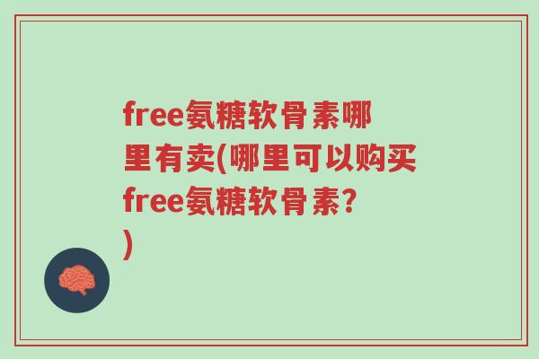free氨糖软骨素哪里有卖(哪里可以购买free氨糖软骨素?)-第1张图片-超越 free氨糖软骨素哪里有卖(哪里可以购买free氨糖软骨素?)-第1张图片-超越