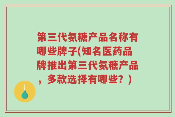 第三代氨糖产品名称有哪些牌子(知名医药品牌推出第三代氨糖产品,多款选择有哪些?)-第1张图片-超越 第三代氨糖产品名称有哪些牌子(知名医药品牌推出第三代氨糖产品,多款选择有哪些?)-第1张图片-超越