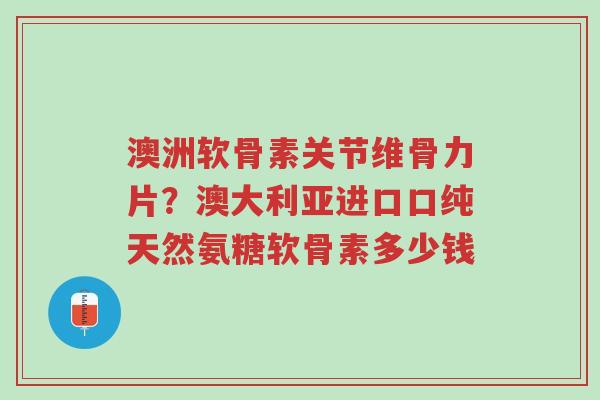 澳洲软骨素关节维骨力片?澳大利亚进口口纯天然氨糖软骨素多少钱-第1张图片-超越 澳洲软骨素关节维骨力片?澳大利亚进口口纯天然氨糖软骨素多少钱-第1张图片-超越