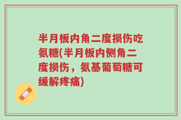 半月板内角二度损伤吃氨糖(半月板内侧角二度损伤,氨基葡萄糖可缓解疼痛)-第1张图片-超越 半月板内角二度损伤吃氨糖(半月板内侧角二度损伤,氨基葡萄糖可缓解疼痛)-第1张图片-超越