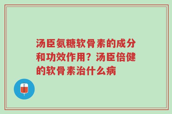 汤臣氨糖软骨素的成分和功效作用?汤臣倍健的软骨素治什么病-第1张图片-超越 汤臣氨糖软骨素的成分和功效作用?汤臣倍健的软骨素治什么病-第1张图片-超越