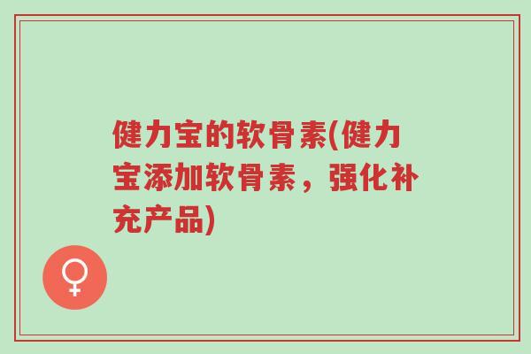 健力宝的软骨素(健力宝添加软骨素,强化补充产品)-第1张图片-超越 健力宝的软骨素(健力宝添加软骨素,强化补充产品)-第1张图片-超越