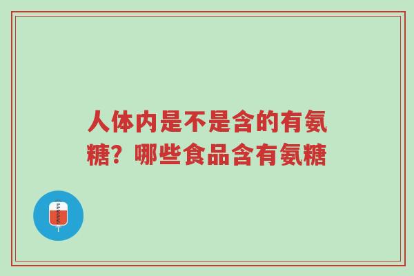 人体内是不是含的有氨糖?哪些食品含有氨糖-第1张图片-超越 人体内是不是含的有氨糖?哪些食品含有氨糖-第1张图片-超越