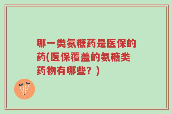 哪一类氨糖药是医保的药(医保覆盖的氨糖类药物有哪些?)-第1张图片-超越 哪一类氨糖药是医保的药(医保覆盖的氨糖类药物有哪些?)-第1张图片-超越