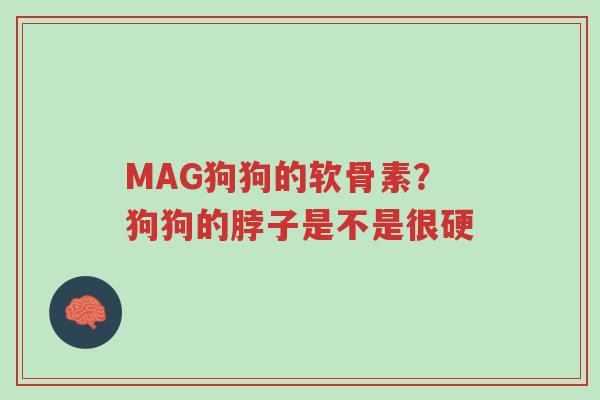 MAG狗狗的软骨素?狗狗的脖子是不是很硬-第1张图片-超越 MAG狗狗的软骨素?狗狗的脖子是不是很硬-第1张图片-超越