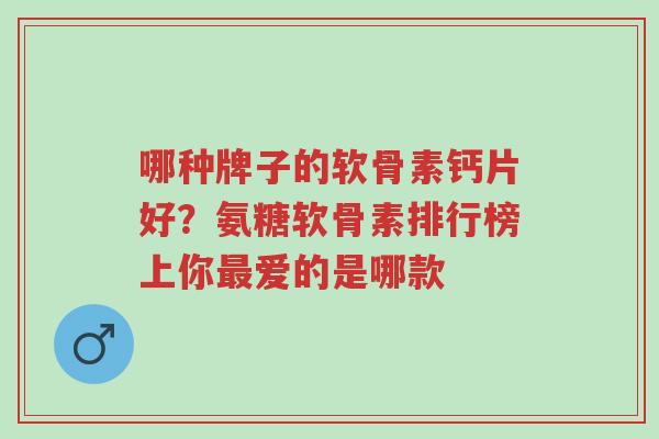 哪种牌子的软骨素钙片好?氨糖软骨素排行榜上你最爱的是哪款-第1张图片-超越 哪种牌子的软骨素钙片好?氨糖软骨素排行榜上你最爱的是哪款-第1张图片-超越