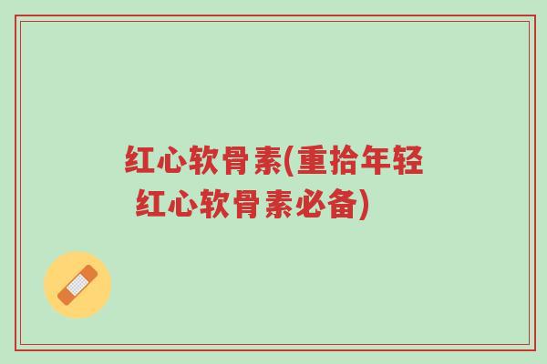 红心软骨素(重拾年轻 红心软骨素必备)-第1张图片-超越 红心软骨素(重拾年轻 红心软骨素必备)-第1张图片-超越