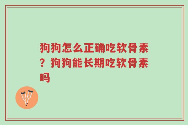 狗狗怎么正确吃软骨素?狗狗能长期吃软骨素吗-第1张图片-超越 狗狗怎么正确吃软骨素?狗狗能长期吃软骨素吗-第1张图片-超越