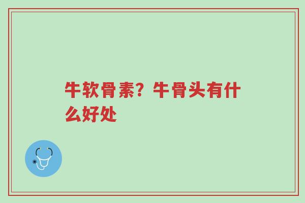 牛软骨素?牛骨头有什么好处-第1张图片-超越 牛软骨素?牛骨头有什么好处-第1张图片-超越
