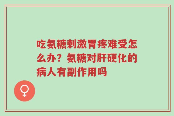 吃氨糖刺激胃疼难受怎么办?氨糖对肝硬化的病人有副作用吗-第1张图片-超越 吃氨糖刺激胃疼难受怎么办?氨糖对肝硬化的病人有副作用吗-第1张图片-超越