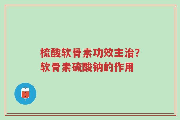梳酸软骨素功效主治?软骨素硫酸钠的作用-第1张图片-超越 梳酸软骨素功效主治?软骨素硫酸钠的作用-第1张图片-超越