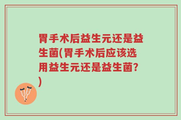 胃手术后益生元还是益生菌(胃手术后应该选用益生元还是益生菌?)-第1张图片-超越 胃手术后益生元还是益生菌(胃手术后应该选用益生元还是益生菌?)-第1张图片-超越