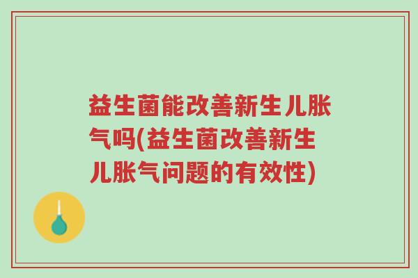 益生菌能改善新生儿胀气吗(益生菌改善新生儿胀气问题的有效性)-第1张图片-超越 益生菌能改善新生儿胀气吗(益生菌改善新生儿胀气问题的有效性)-第1张图片-超越
