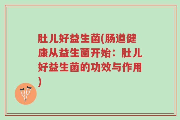 肚儿好益生菌(肠道健康从益生菌开始：肚儿好益生菌的功效与作用)-第1张图片-超越
