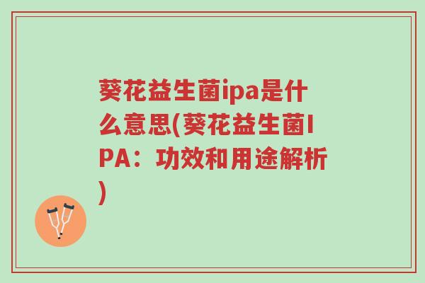 葵花益生菌ipa是什么意思(葵花益生菌IPA:功效和用途解析)-第1张图片-超越 葵花益生菌ipa是什么意思(葵花益生菌IPA:功效和用途解析)-第1张图片-超越