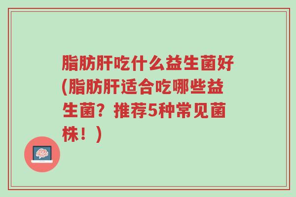 脂肪肝吃什么益生菌好(脂肪肝适合吃哪些益生菌?推荐5种常见菌株!)-第1张图片-超越 脂肪肝吃什么益生菌好(脂肪肝适合吃哪些益生菌?推荐5种常见菌株!)-第1张图片-超越