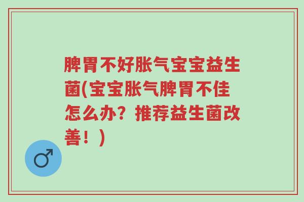 脾胃不好胀气宝宝益生菌(宝宝胀气脾胃不佳怎么办?推荐益生菌改善!)-第1张图片-超越 脾胃不好胀气宝宝益生菌(宝宝胀气脾胃不佳怎么办?推荐益生菌改善!)-第1张图片-超越