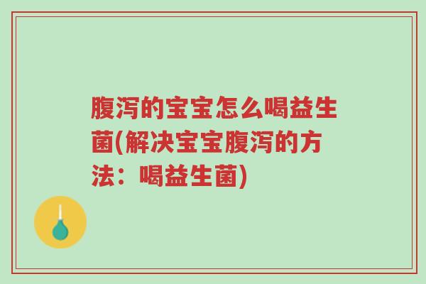 腹泻的宝宝怎么喝益生菌(解决宝宝腹泻的方法:喝益生菌)-第1张图片-超越 腹泻的宝宝怎么喝益生菌(解决宝宝腹泻的方法:喝益生菌)-第1张图片-超越