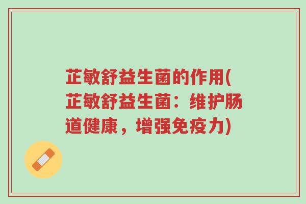 芷敏舒益生菌的作用(芷敏舒益生菌:维护肠道健康,增强免疫力)-第1张图片-超越 芷敏舒益生菌的作用(芷敏舒益生菌:维护肠道健康,增强免疫力)-第1张图片-超越