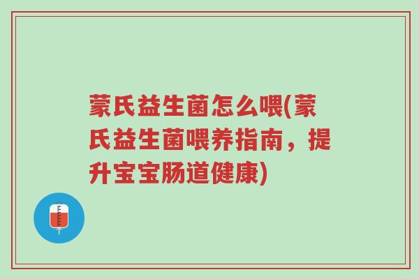 蒙氏益生菌怎么喂(蒙氏益生菌喂养指南，提升宝宝肠道健康)-第1张图片-超越