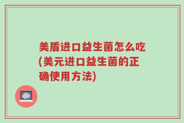 美盾进口益生菌怎么吃(美元进口益生菌的正确使用方法)-第1张图片-超越