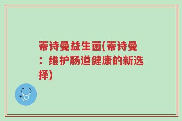 蒂诗曼益生菌(蒂诗曼:维护肠道健康的新选择)-第1张图片-超越 蒂诗曼益生菌(蒂诗曼:维护肠道健康的新选择)-第1张图片-超越