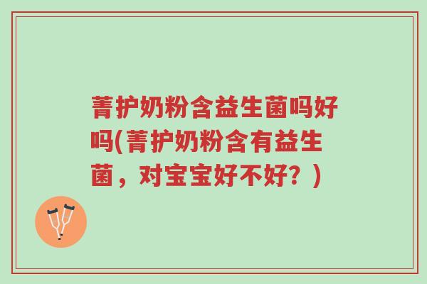 菁护奶粉含益生菌吗好吗(菁护奶粉含有益生菌，对宝宝好不好？)-第1张图片-超越