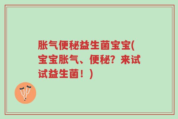 胀气便秘益生菌宝宝(宝宝胀气、便秘?来试试益生菌!)-第1张图片-超越 胀气便秘益生菌宝宝(宝宝胀气、便秘?来试试益生菌!)-第1张图片-超越