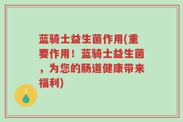 蓝骑士益生菌作用(重要作用!蓝骑士益生菌,为您的肠道健康带来福利)-第1张图片-超越 蓝骑士益生菌作用(重要作用!蓝骑士益生菌,为您的肠道健康带来福利)-第1张图片-超越