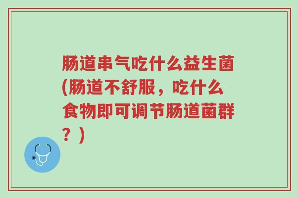 肠道串气吃什么益生菌(肠道不舒服,吃什么食物即可调节肠道菌群?)-第1张图片-超越 肠道串气吃什么益生菌(肠道不舒服,吃什么食物即可调节肠道菌群?)-第1张图片-超越