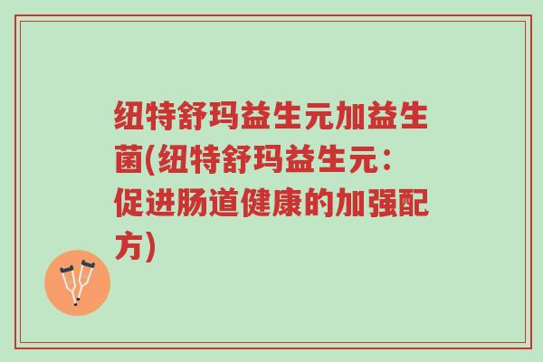 纽特舒玛益生元加益生菌(纽特舒玛益生元:促进肠道健康的加强配方)-第1张图片-超越 纽特舒玛益生元加益生菌(纽特舒玛益生元:促进肠道健康的加强配方)-第1张图片-超越