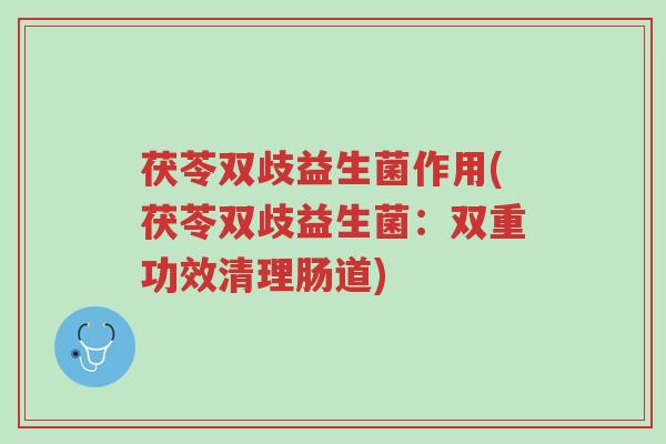 茯苓双歧益生菌作用(茯苓双歧益生菌:双重功效清理肠道)-第1张图片-超越 茯苓双歧益生菌作用(茯苓双歧益生菌:双重功效清理肠道)-第1张图片-超越