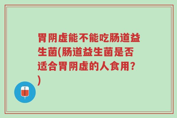 胃阴虚能不能吃肠道益生菌(肠道益生菌是否适合胃阴虚的人食用?)-第1张图片-超越 胃阴虚能不能吃肠道益生菌(肠道益生菌是否适合胃阴虚的人食用?)-第1张图片-超越