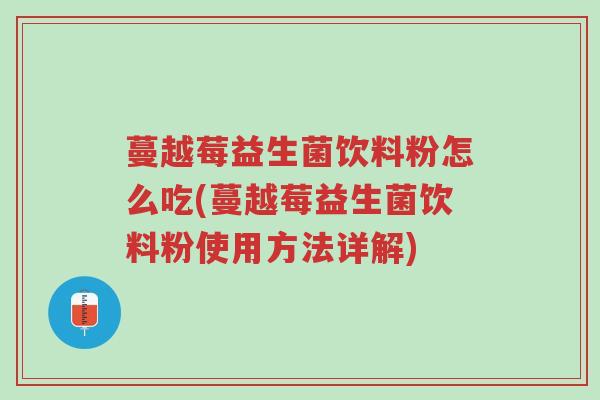蔓越莓益生菌饮料粉怎么吃(蔓越莓益生菌饮料粉使用方法详解)-第1张图片-超越 蔓越莓益生菌饮料粉怎么吃(蔓越莓益生菌饮料粉使用方法详解)-第1张图片-超越