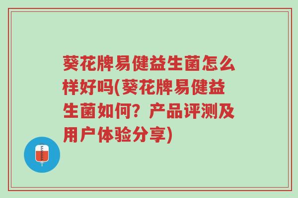葵花牌易健益生菌怎么样好吗(葵花牌易健益生菌如何？产品评测及用户体验分享)-第1张图片-超越