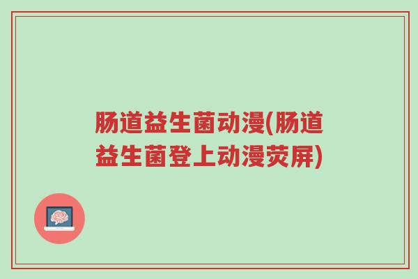 肠道益生菌动漫(肠道益生菌登上动漫荧屏)-第1张图片-超越 肠道益生菌动漫(肠道益生菌登上动漫荧屏)-第1张图片-超越