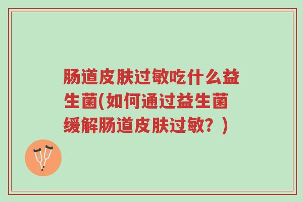 肠道皮肤过敏吃什么益生菌(如何通过益生菌缓解肠道皮肤过敏？)-第1张图片-超越