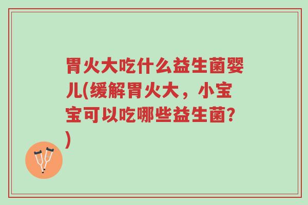 胃火大吃什么益生菌婴儿(缓解胃火大,小宝宝可以吃哪些益生菌?)-第1张图片-超越 胃火大吃什么益生菌婴儿(缓解胃火大,小宝宝可以吃哪些益生菌?)-第1张图片-超越