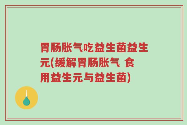 胃肠胀气吃益生菌益生元(缓解胃肠胀气 食用益生元与益生菌)-第1张图片-超越 胃肠胀气吃益生菌益生元(缓解胃肠胀气 食用益生元与益生菌)-第1张图片-超越