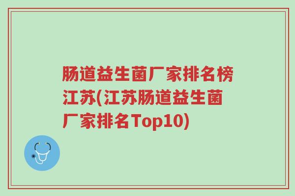 肠道益生菌厂家排名榜江苏(江苏肠道益生菌厂家排名Top10)-第1张图片-超越 肠道益生菌厂家排名榜江苏(江苏肠道益生菌厂家排名Top10)-第1张图片-超越